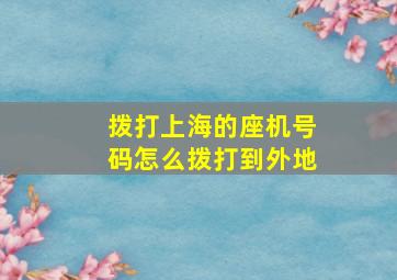 拨打上海的座机号码怎么拨打到外地