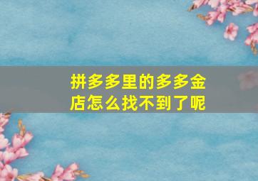 拼多多里的多多金店怎么找不到了呢