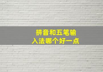 拼音和五笔输入法哪个好一点