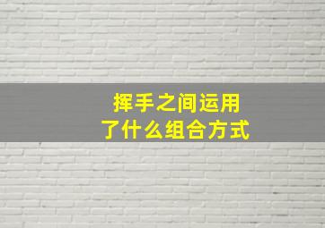 挥手之间运用了什么组合方式