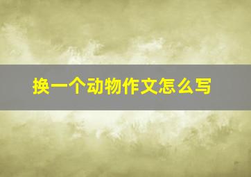 换一个动物作文怎么写