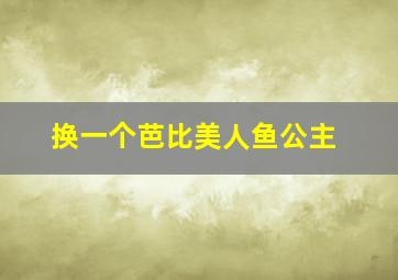 换一个芭比美人鱼公主