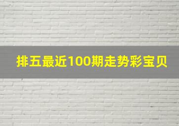 排五最近100期走势彩宝贝