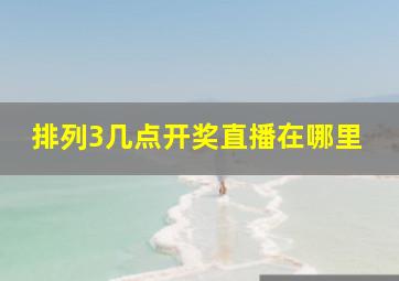 排列3几点开奖直播在哪里