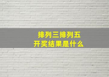 排列三排列五开奖结果是什么