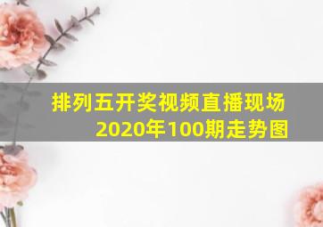 排列五开奖视频直播现场2020年100期走势图