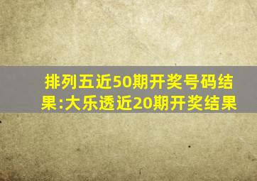 排列五近50期开奖号码结果:大乐透近20期开奖结果