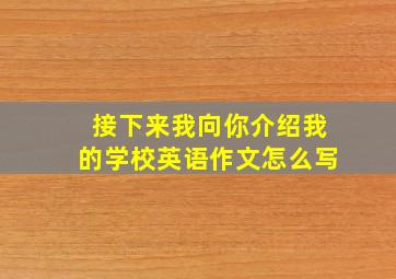 接下来我向你介绍我的学校英语作文怎么写