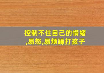 控制不住自己的情绪,易怒,易烦躁打孩子