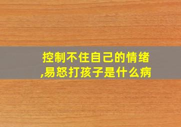 控制不住自己的情绪,易怒打孩子是什么病