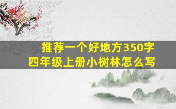 推荐一个好地方350字四年级上册小树林怎么写