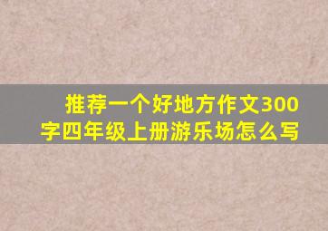 推荐一个好地方作文300字四年级上册游乐场怎么写