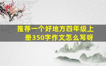 推荐一个好地方四年级上册350字作文怎么写呀