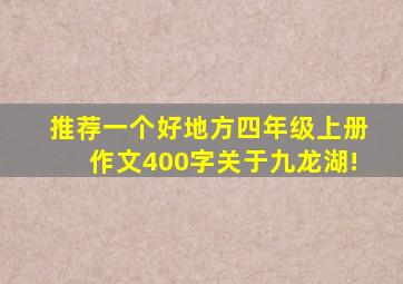 推荐一个好地方四年级上册作文400字关于九龙湖!