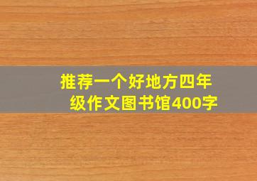 推荐一个好地方四年级作文图书馆400字