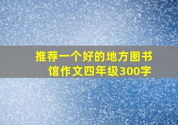 推荐一个好的地方图书馆作文四年级300字