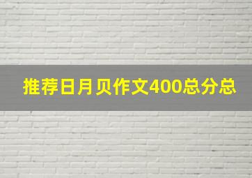 推荐日月贝作文400总分总