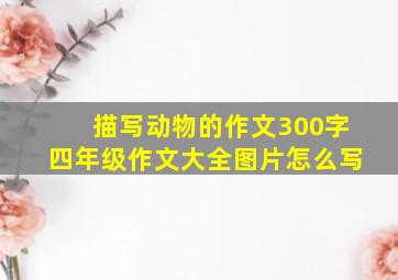 描写动物的作文300字四年级作文大全图片怎么写