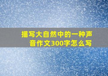 描写大自然中的一种声音作文300字怎么写