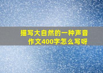 描写大自然的一种声音作文400字怎么写呀