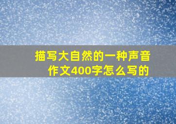 描写大自然的一种声音作文400字怎么写的