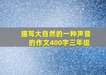 描写大自然的一种声音的作文400字三年级