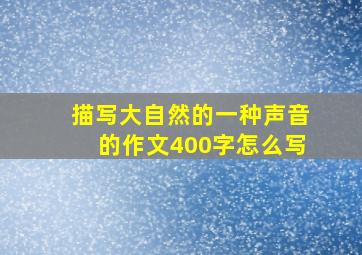 描写大自然的一种声音的作文400字怎么写