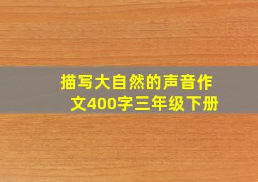 描写大自然的声音作文400字三年级下册