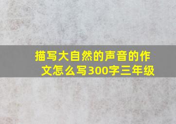 描写大自然的声音的作文怎么写300字三年级