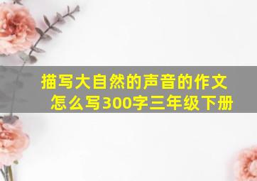 描写大自然的声音的作文怎么写300字三年级下册