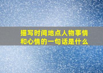 描写时间地点人物事情和心情的一句话是什么