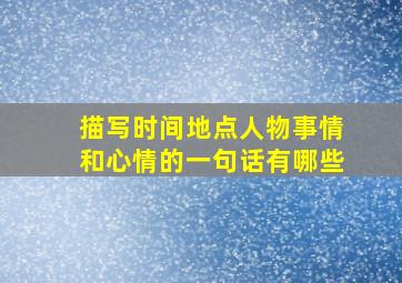 描写时间地点人物事情和心情的一句话有哪些