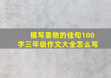 描写景物的佳句100字三年级作文大全怎么写