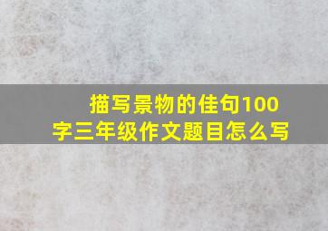 描写景物的佳句100字三年级作文题目怎么写