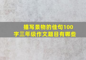 描写景物的佳句100字三年级作文题目有哪些