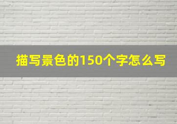 描写景色的150个字怎么写