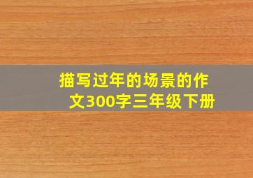 描写过年的场景的作文300字三年级下册