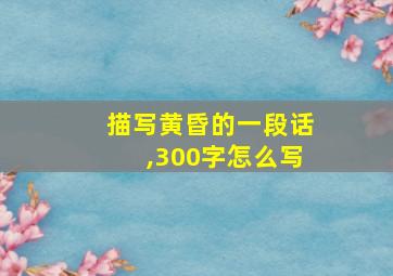 描写黄昏的一段话,300字怎么写