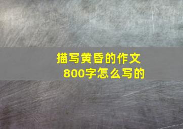 描写黄昏的作文800字怎么写的