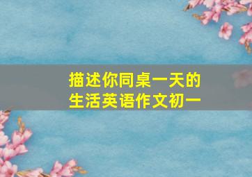 描述你同桌一天的生活英语作文初一