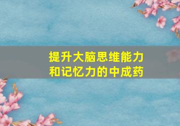 提升大脑思维能力和记忆力的中成药