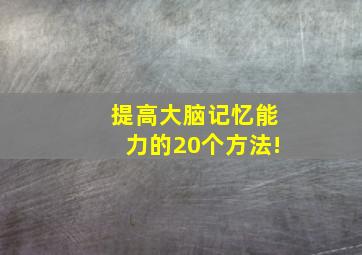 提高大脑记忆能力的20个方法!