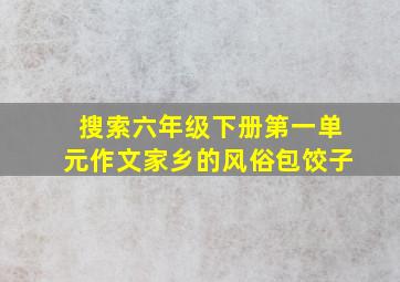 搜索六年级下册第一单元作文家乡的风俗包饺子