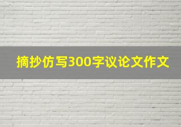 摘抄仿写300字议论文作文