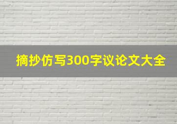 摘抄仿写300字议论文大全