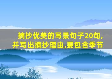 摘抄优美的写景句子20句,并写出摘抄理由,要包含季节