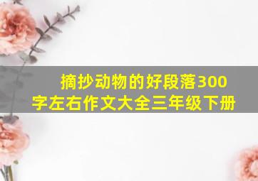 摘抄动物的好段落300字左右作文大全三年级下册