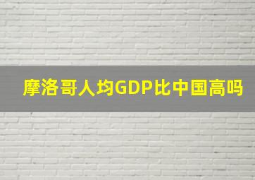 摩洛哥人均GDP比中国高吗