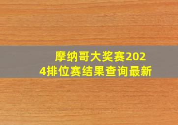 摩纳哥大奖赛2024排位赛结果查询最新