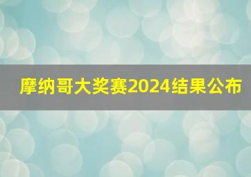 摩纳哥大奖赛2024结果公布